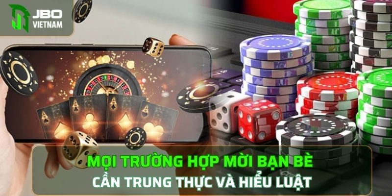 Mọi trường hợp mời bạn bè cần trung thực và hiểu luật 