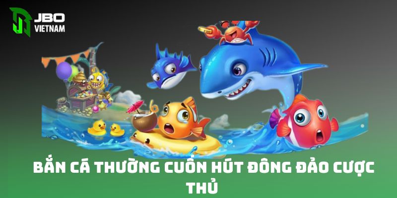 Bắn cá đổi thưởng cuốn hút đông đảo cược thủ 