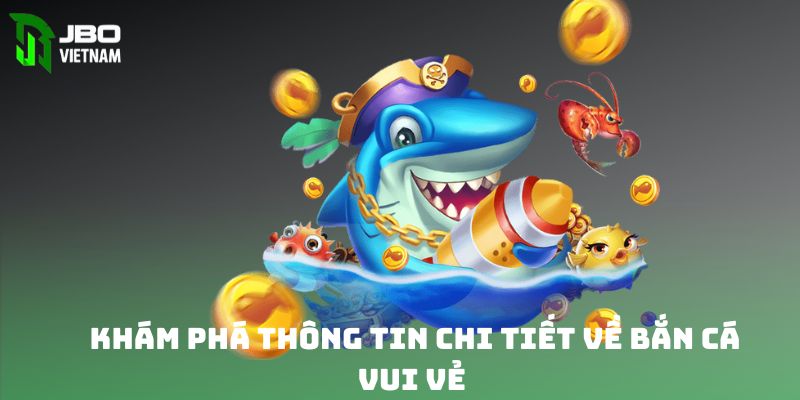 Khám phá thông tin chi tiết về siêu phẩm bắn cá vui vẻ là gì 