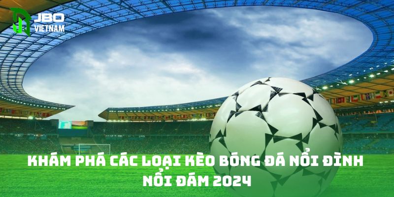 Khám phá các loại kèo bóng đá nổi đình nổi đám 2024