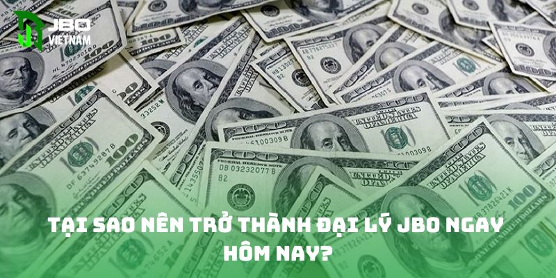 Tại sao nên trở thành đại lý JBO ngay hôm nay? 