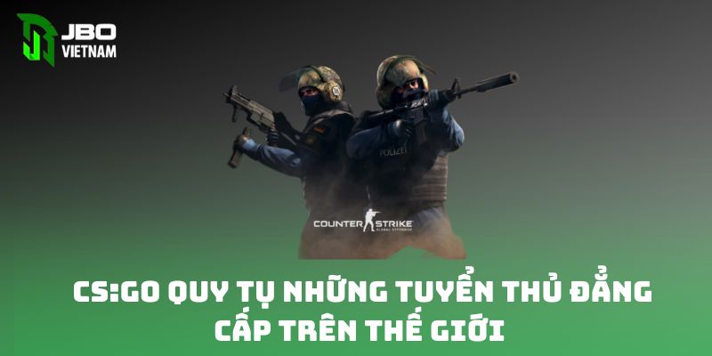 CS:GO quy tụ những tuyển thủ đẳng cấp trên thế giới 