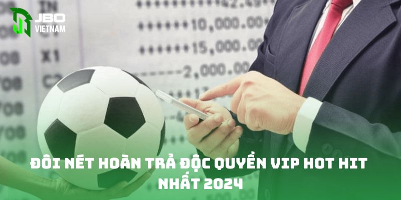 Đôi nét hoàn trả độc quyền VIP hot hit nhất 2024