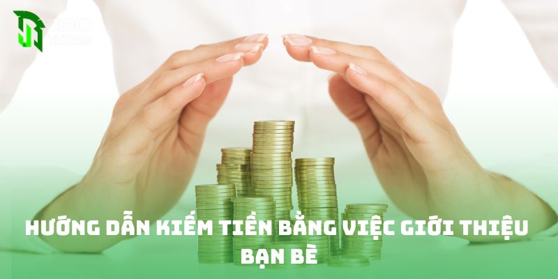 Hướng dẫn kiếm tiền bằng việc giới thiệu bạn bè