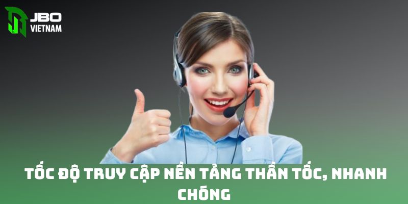 Tốc độ truy cập nền tảng thần tốc, gọn lẹ 