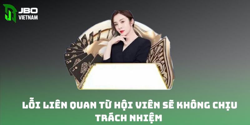 Lỗi liên quan từ phía hội viên sẽ không chịu trách nhiệm 