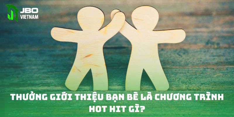 Thưởng giới thiệu bạn bè là chương trình hot hit gì?