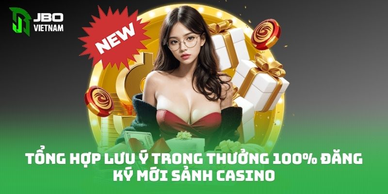 Tổng hợp lưu ý trong thưởng 100% đăng ký mới sảnh casino